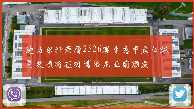 迪马尔科荣膺2526赛季意甲最佳球员奖项将在对博洛尼亚前颁发
