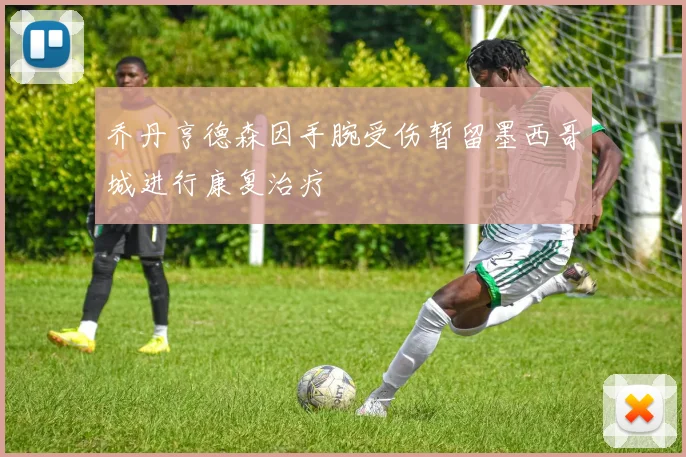 乔丹亨德森因手腕受伤暂留墨西哥城进行康复治疗
