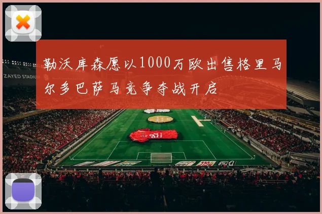 勒沃库森愿以1000万欧出售格里马尔多巴萨马竞争夺战开启
