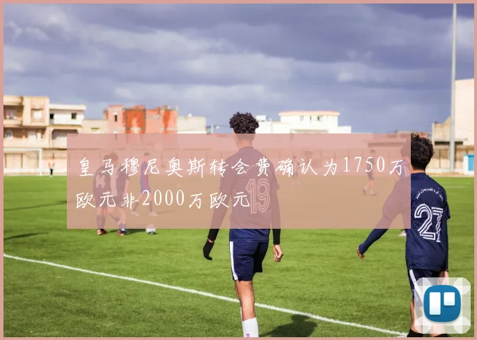 皇马穆尼奥斯转会费确认为1750万欧元非2000万欧元