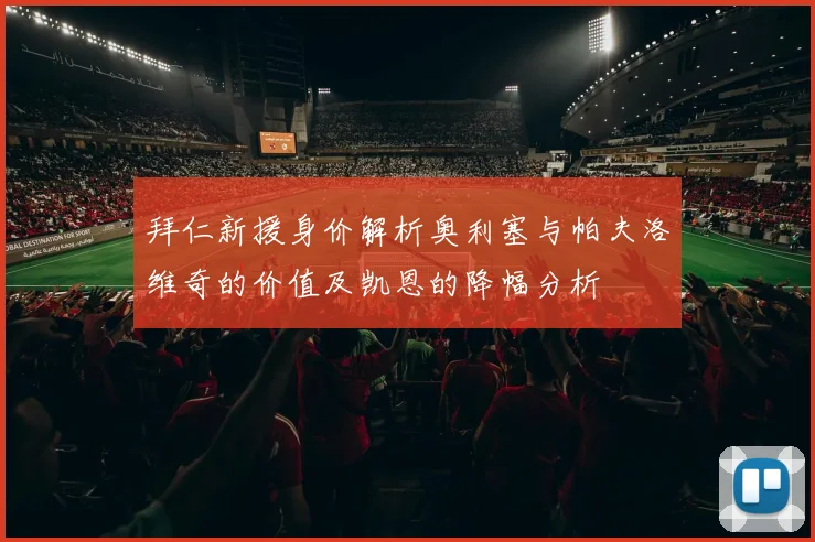 拜仁新援身价解析奥利塞与帕夫洛维奇的价值及凯恩的降幅分析
