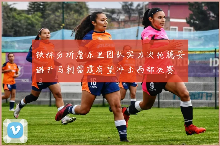 铁林分析詹东里团队实力次轮稳妥避开马刺雷霆有望冲击西部决赛